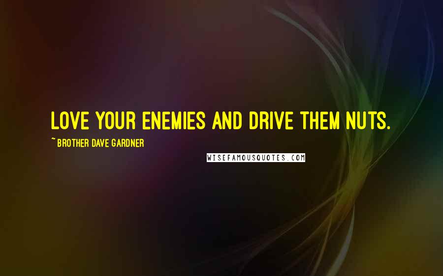 Brother Dave Gardner Quotes: Love your enemies and drive them nuts.