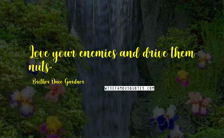 Brother Dave Gardner Quotes: Love your enemies and drive them nuts.