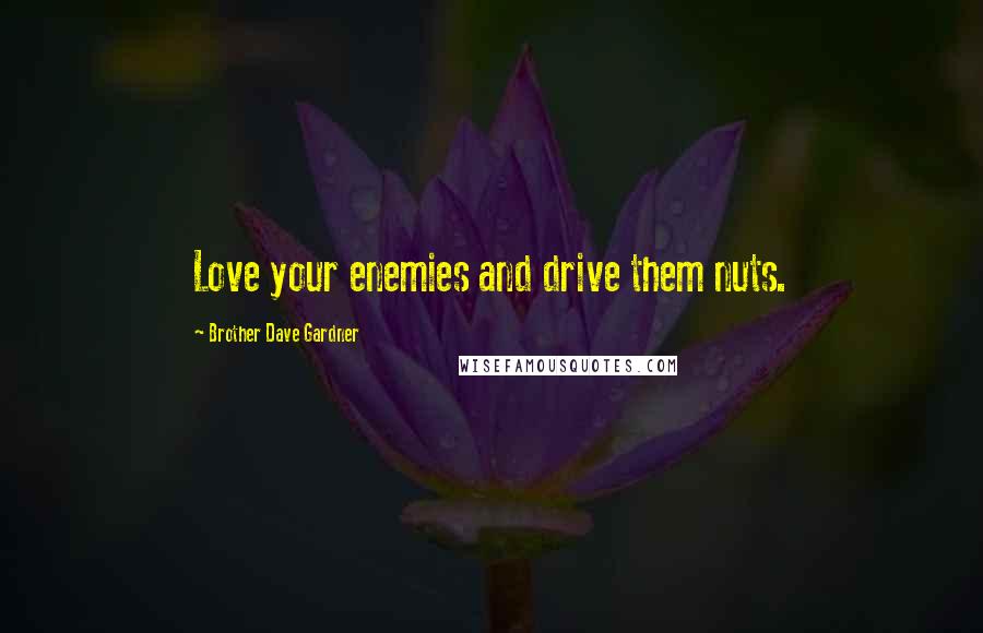 Brother Dave Gardner Quotes: Love your enemies and drive them nuts.