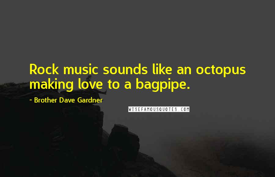 Brother Dave Gardner Quotes: Rock music sounds like an octopus making love to a bagpipe.