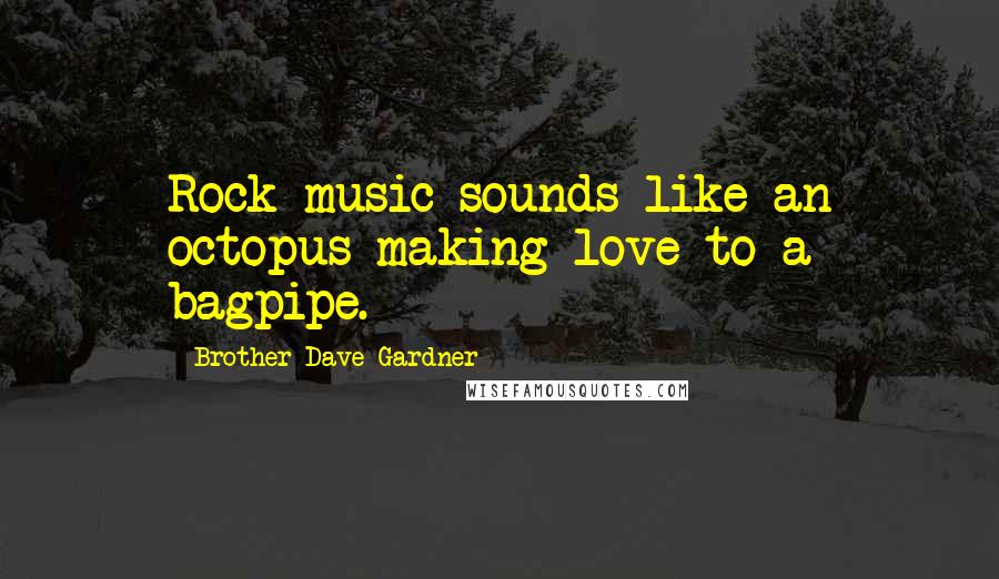 Brother Dave Gardner Quotes: Rock music sounds like an octopus making love to a bagpipe.