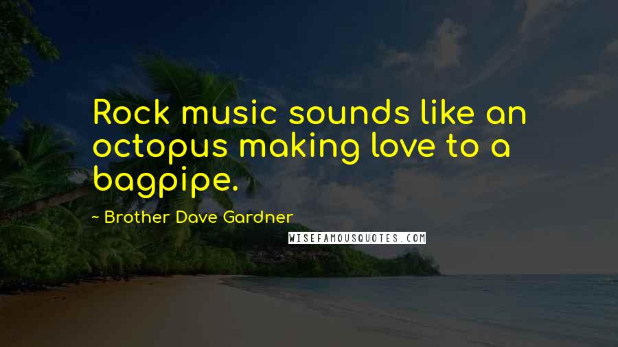 Brother Dave Gardner Quotes: Rock music sounds like an octopus making love to a bagpipe.
