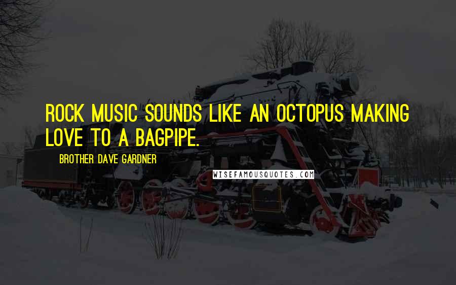Brother Dave Gardner Quotes: Rock music sounds like an octopus making love to a bagpipe.