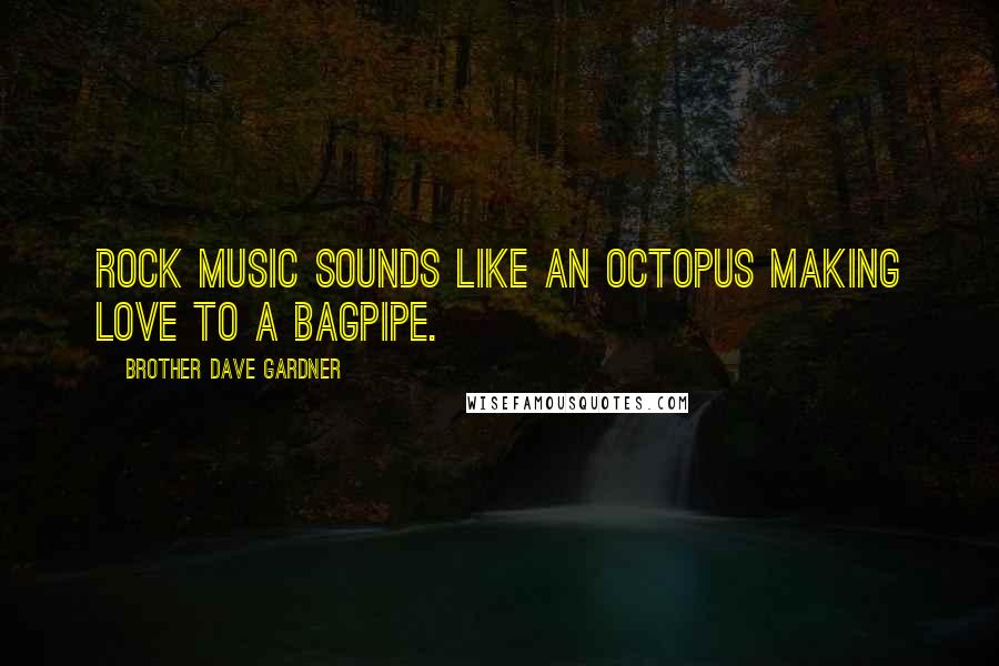 Brother Dave Gardner Quotes: Rock music sounds like an octopus making love to a bagpipe.