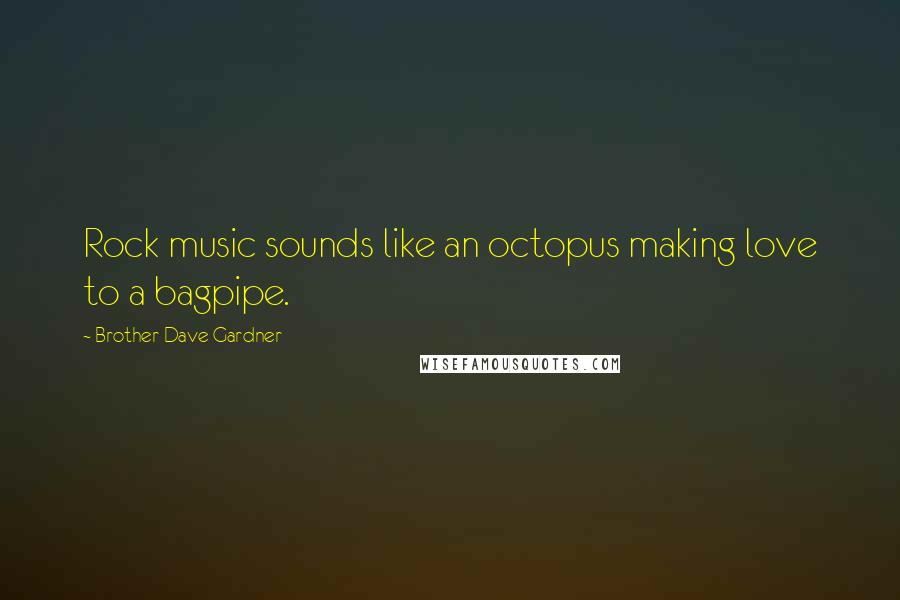 Brother Dave Gardner Quotes: Rock music sounds like an octopus making love to a bagpipe.