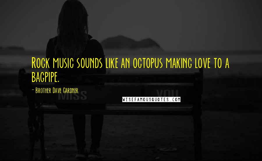 Brother Dave Gardner Quotes: Rock music sounds like an octopus making love to a bagpipe.