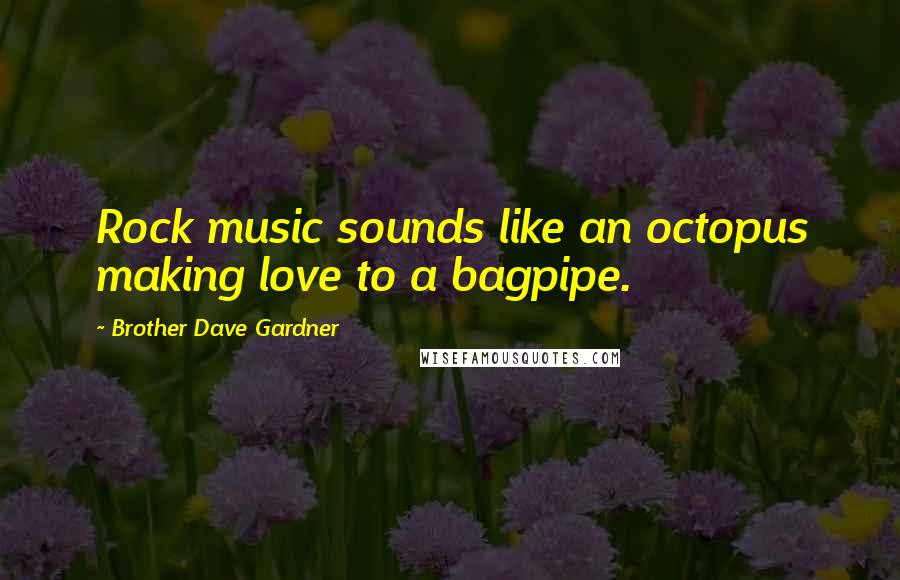 Brother Dave Gardner Quotes: Rock music sounds like an octopus making love to a bagpipe.