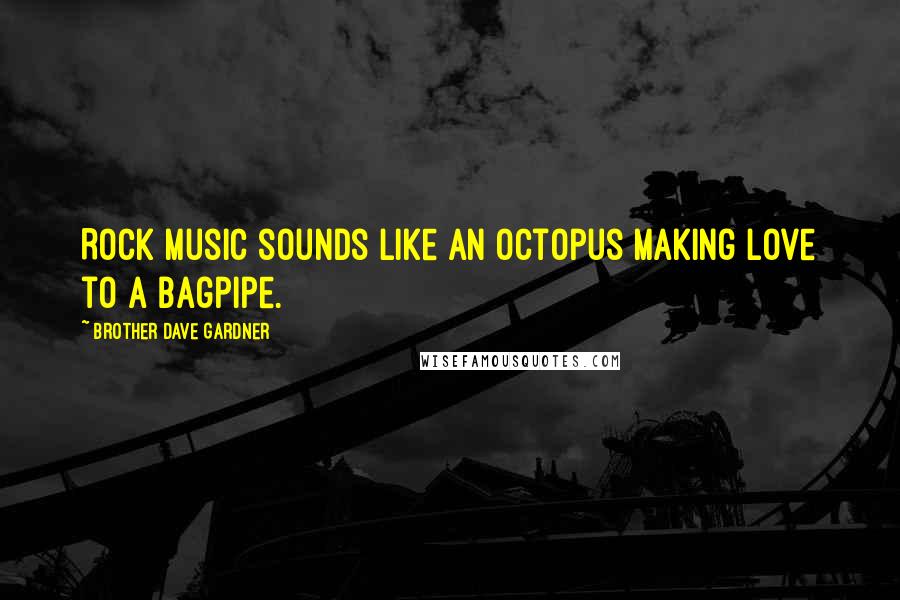 Brother Dave Gardner Quotes: Rock music sounds like an octopus making love to a bagpipe.