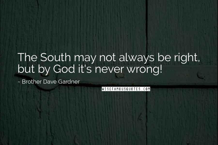 Brother Dave Gardner Quotes: The South may not always be right, but by God it's never wrong!