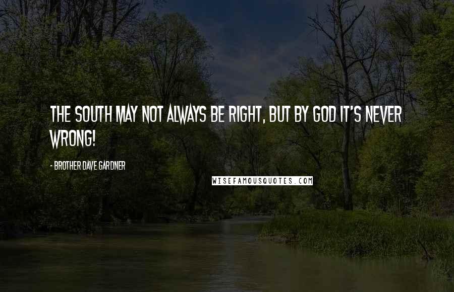 Brother Dave Gardner Quotes: The South may not always be right, but by God it's never wrong!