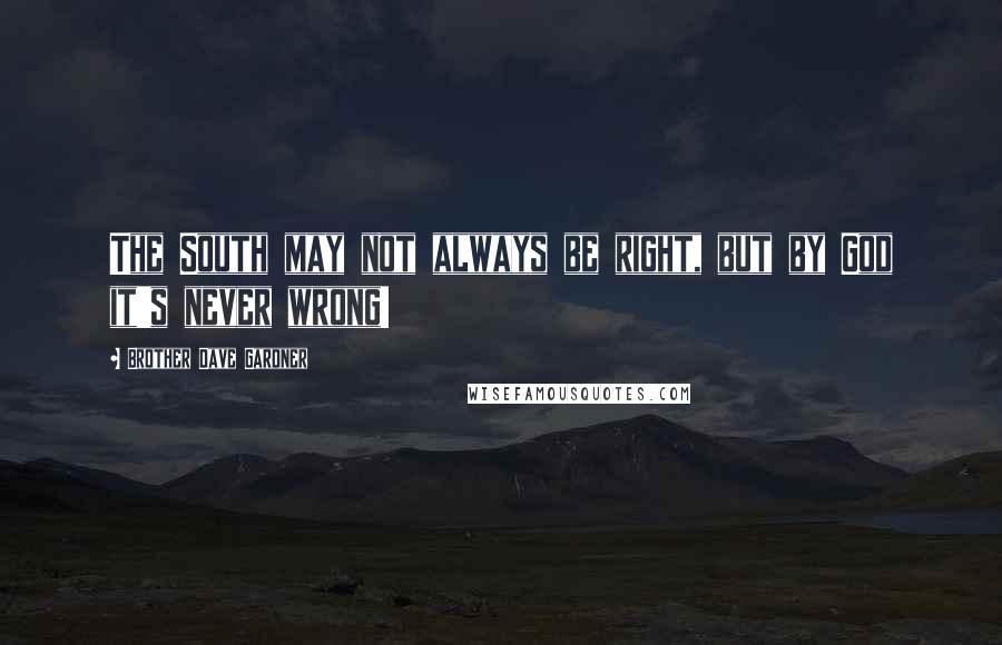 Brother Dave Gardner Quotes: The South may not always be right, but by God it's never wrong!