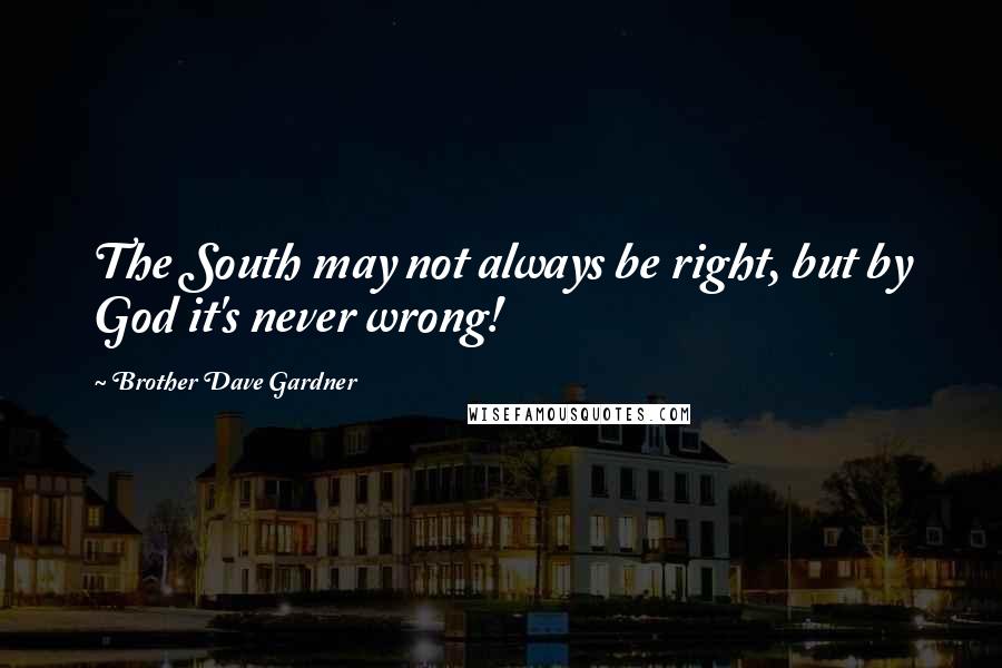 Brother Dave Gardner Quotes: The South may not always be right, but by God it's never wrong!