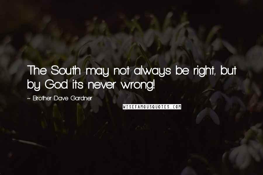 Brother Dave Gardner Quotes: The South may not always be right, but by God it's never wrong!