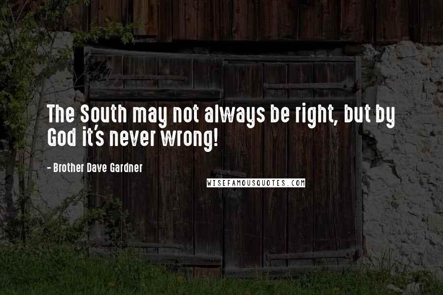 Brother Dave Gardner Quotes: The South may not always be right, but by God it's never wrong!