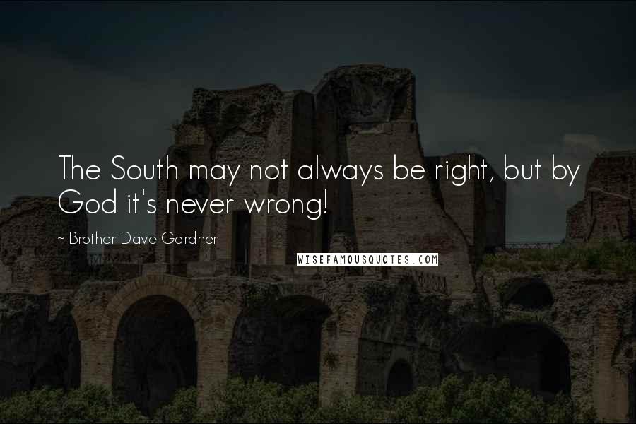 Brother Dave Gardner Quotes: The South may not always be right, but by God it's never wrong!