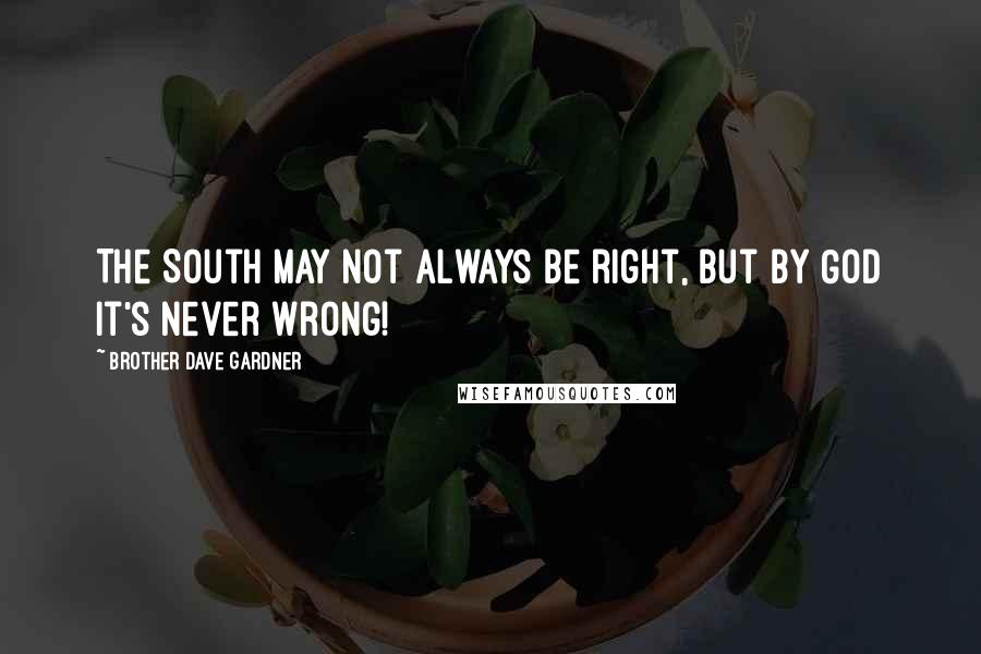 Brother Dave Gardner Quotes: The South may not always be right, but by God it's never wrong!