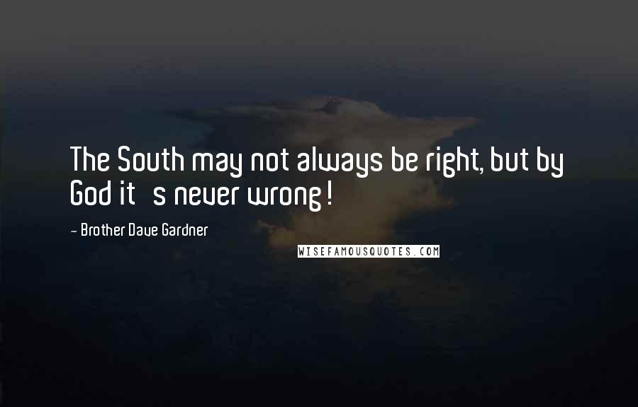 Brother Dave Gardner Quotes: The South may not always be right, but by God it's never wrong!