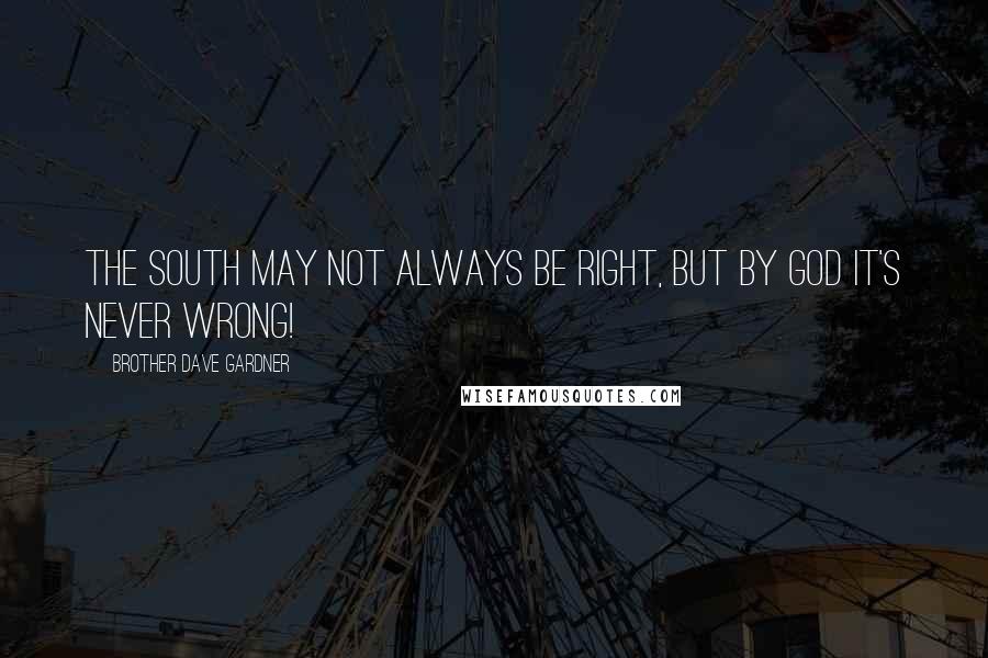 Brother Dave Gardner Quotes: The South may not always be right, but by God it's never wrong!