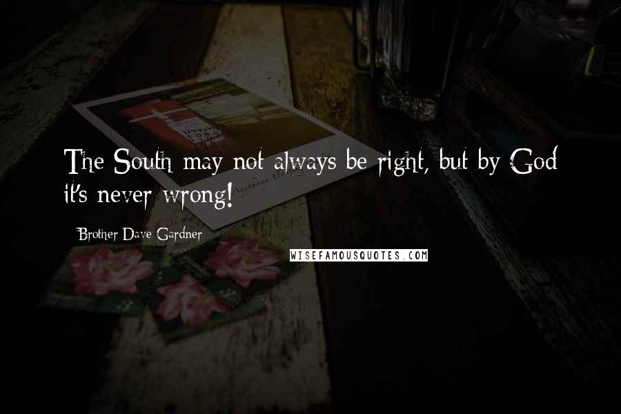 Brother Dave Gardner Quotes: The South may not always be right, but by God it's never wrong!