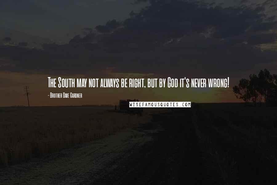 Brother Dave Gardner Quotes: The South may not always be right, but by God it's never wrong!