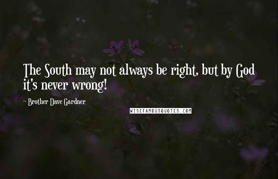 Brother Dave Gardner Quotes: The South may not always be right, but by God it's never wrong!