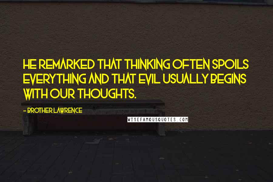 Brother Lawrence Quotes: He remarked that thinking often spoils everything and that evil usually begins with our thoughts.