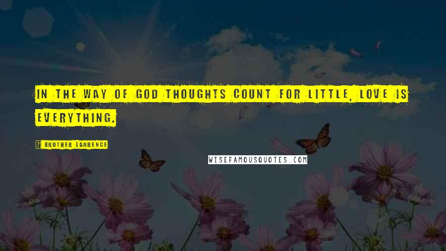 Brother Lawrence Quotes: In the way of GOD thoughts count for little, love is everything.