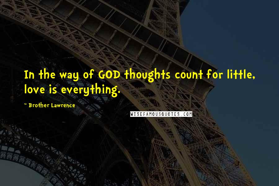 Brother Lawrence Quotes: In the way of GOD thoughts count for little, love is everything.