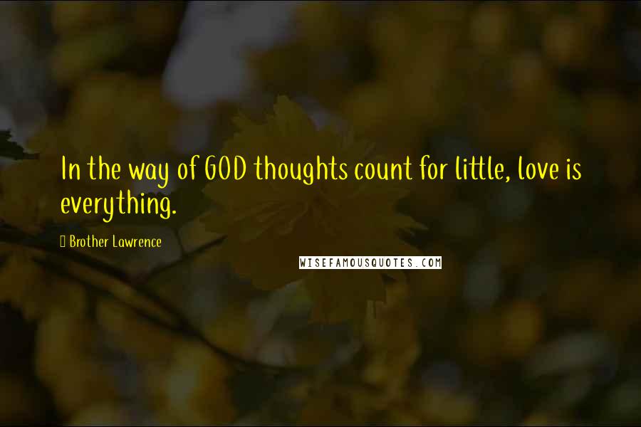 Brother Lawrence Quotes: In the way of GOD thoughts count for little, love is everything.