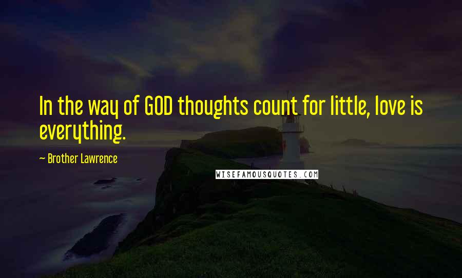 Brother Lawrence Quotes: In the way of GOD thoughts count for little, love is everything.