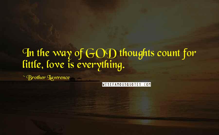 Brother Lawrence Quotes: In the way of GOD thoughts count for little, love is everything.