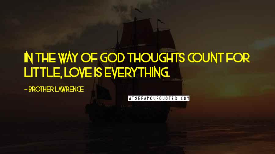 Brother Lawrence Quotes: In the way of GOD thoughts count for little, love is everything.