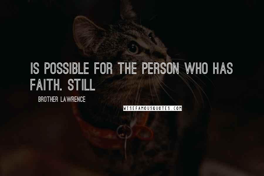 Brother Lawrence Quotes: is possible for the person who has faith. Still