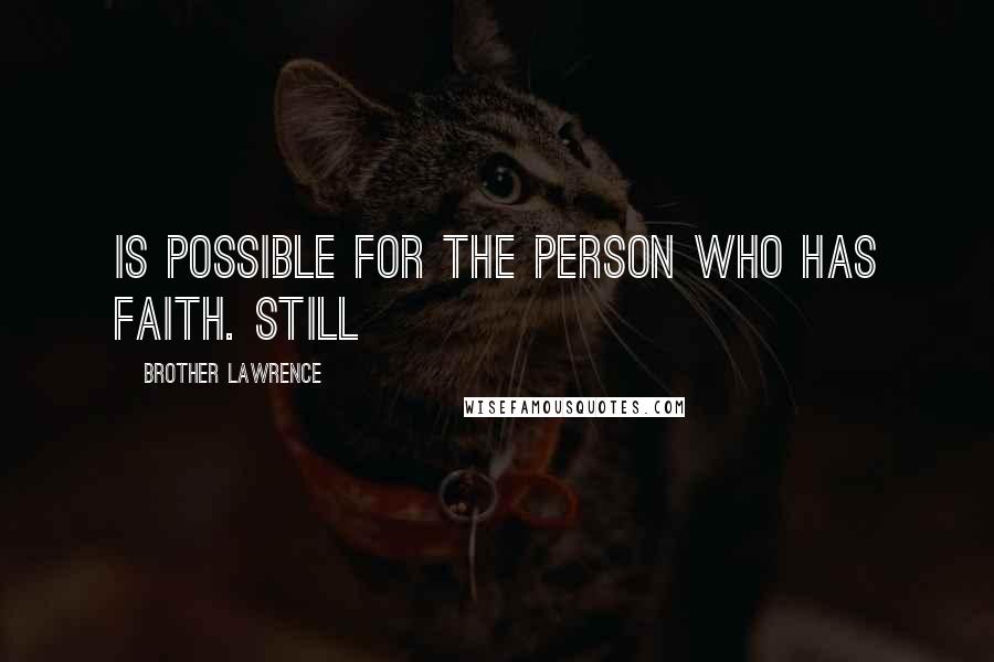 Brother Lawrence Quotes: is possible for the person who has faith. Still