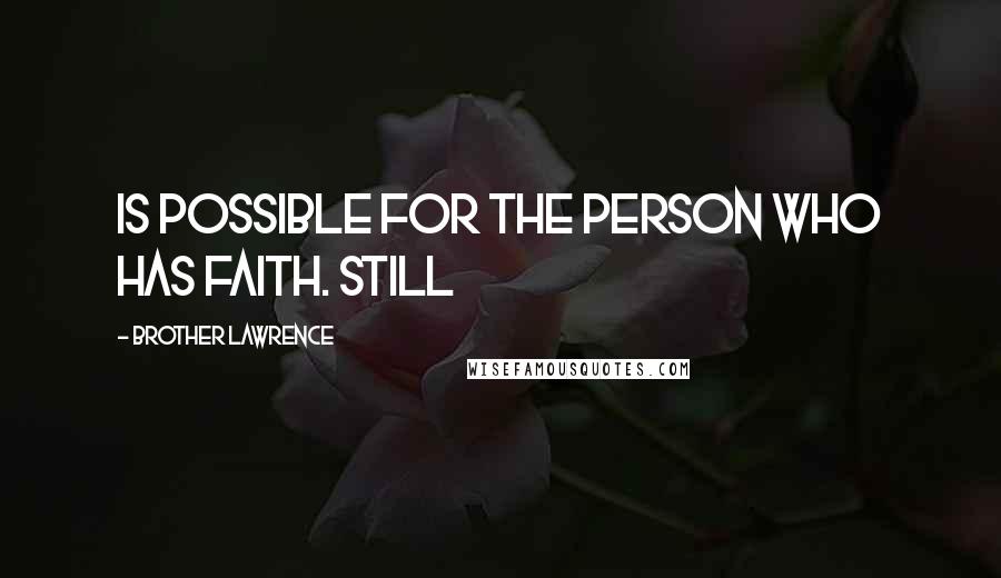 Brother Lawrence Quotes: is possible for the person who has faith. Still