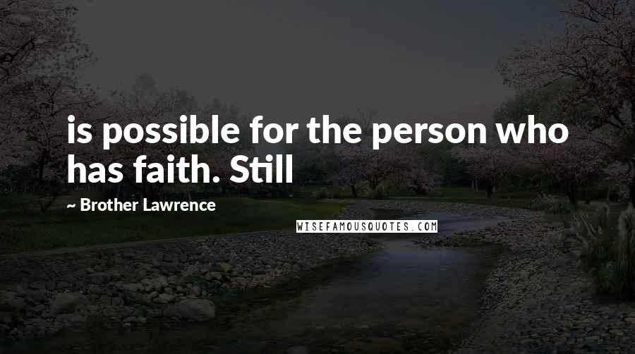 Brother Lawrence Quotes: is possible for the person who has faith. Still