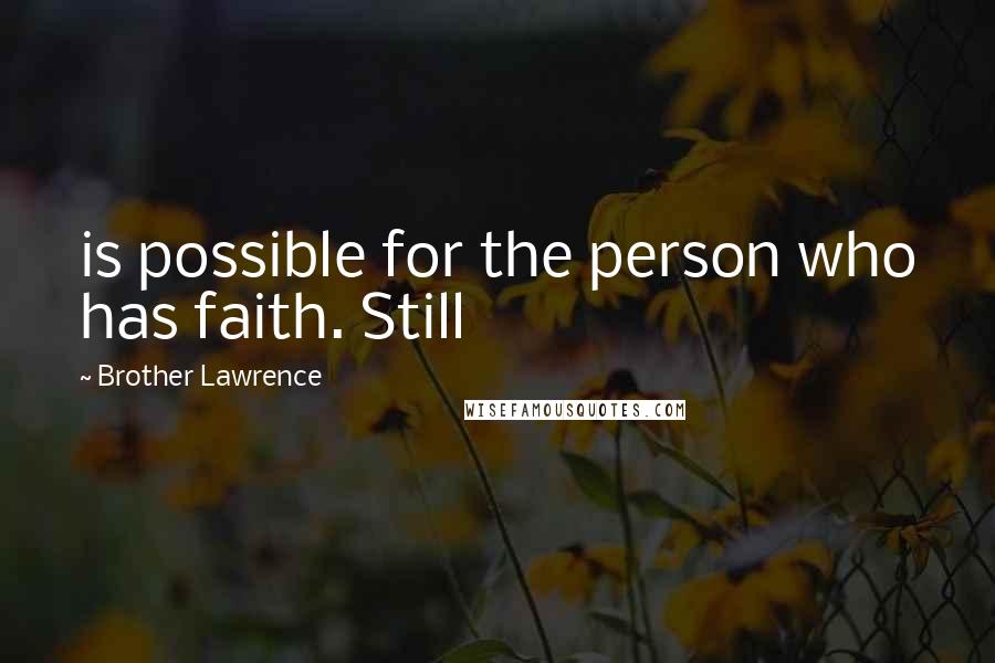 Brother Lawrence Quotes: is possible for the person who has faith. Still