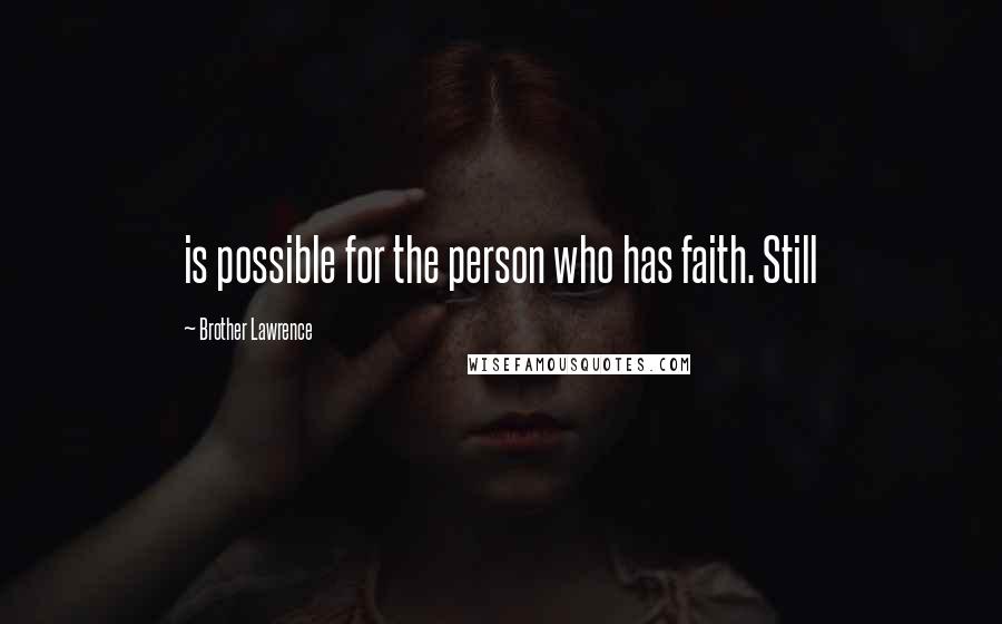 Brother Lawrence Quotes: is possible for the person who has faith. Still