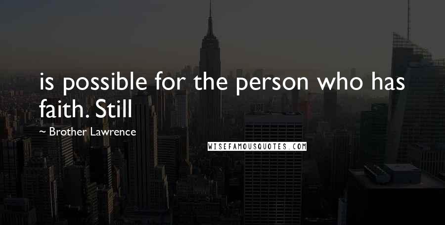 Brother Lawrence Quotes: is possible for the person who has faith. Still