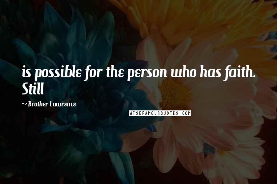 Brother Lawrence Quotes: is possible for the person who has faith. Still