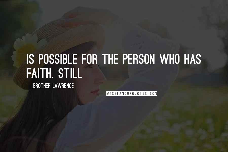 Brother Lawrence Quotes: is possible for the person who has faith. Still