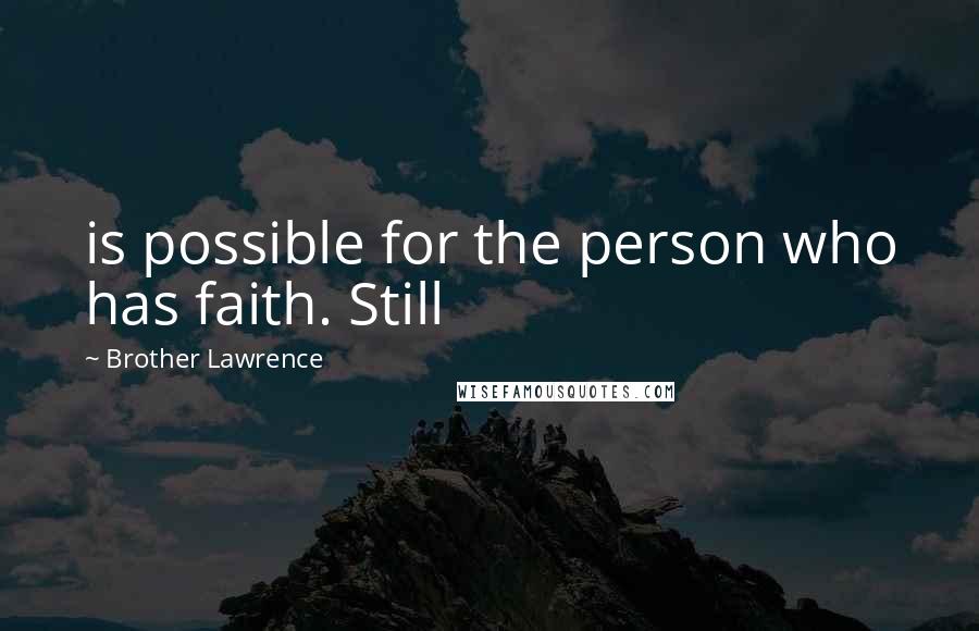 Brother Lawrence Quotes: is possible for the person who has faith. Still