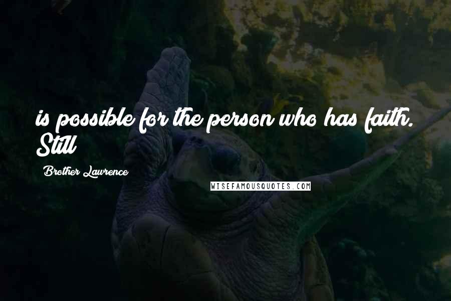 Brother Lawrence Quotes: is possible for the person who has faith. Still