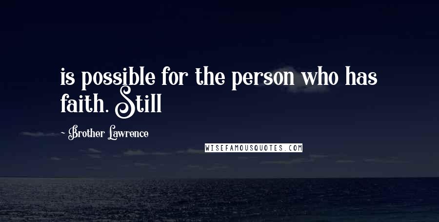 Brother Lawrence Quotes: is possible for the person who has faith. Still