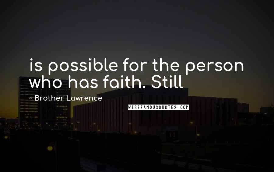 Brother Lawrence Quotes: is possible for the person who has faith. Still