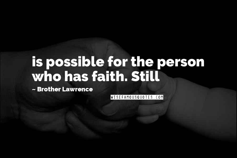 Brother Lawrence Quotes: is possible for the person who has faith. Still