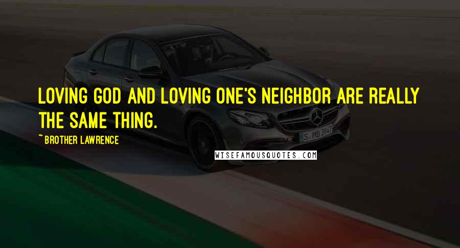 Brother Lawrence Quotes: Loving God and loving one's neighbor are really the same thing.