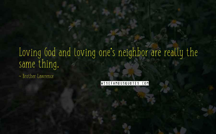 Brother Lawrence Quotes: Loving God and loving one's neighbor are really the same thing.
