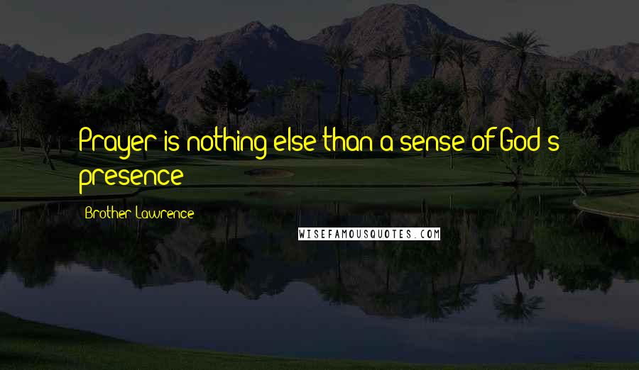 Brother Lawrence Quotes: Prayer is nothing else than a sense of God's presence