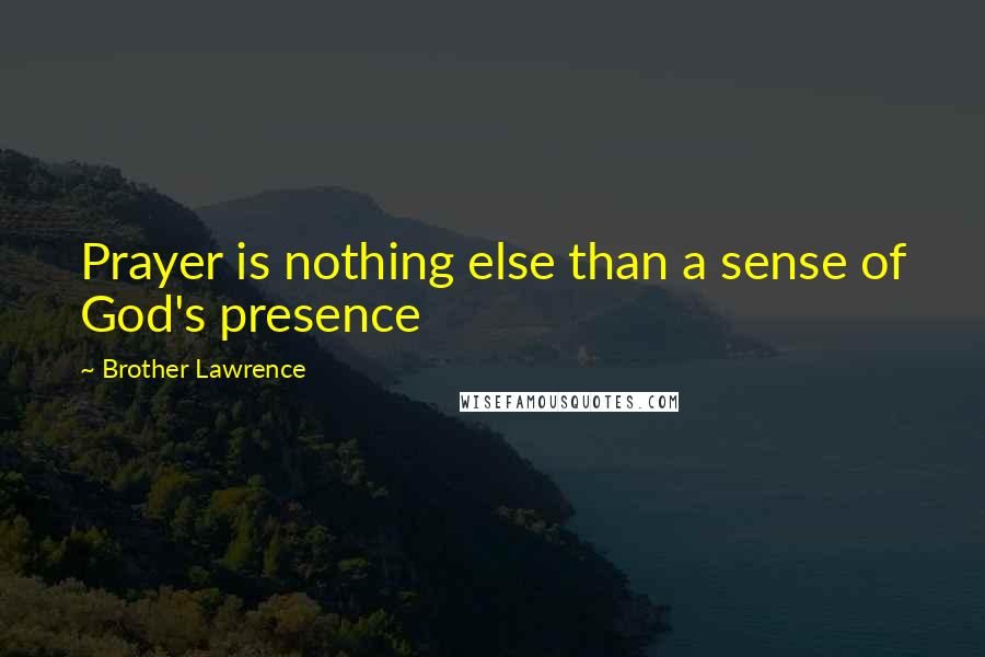 Brother Lawrence Quotes: Prayer is nothing else than a sense of God's presence